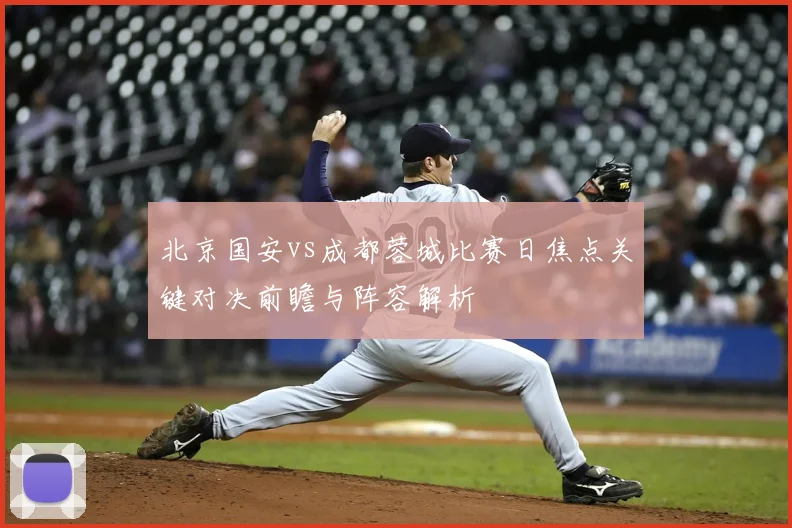 北京国安vs成都蓉城比赛日焦点关键对决前瞻与阵容解析