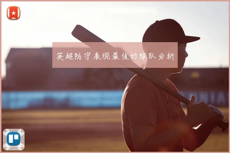 英超防守表现最佳的球队分析