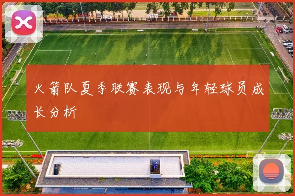 火箭队夏季联赛表现与年轻球员成长分析