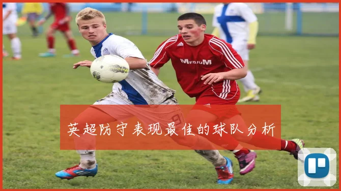 英超防守表现最佳的球队分析