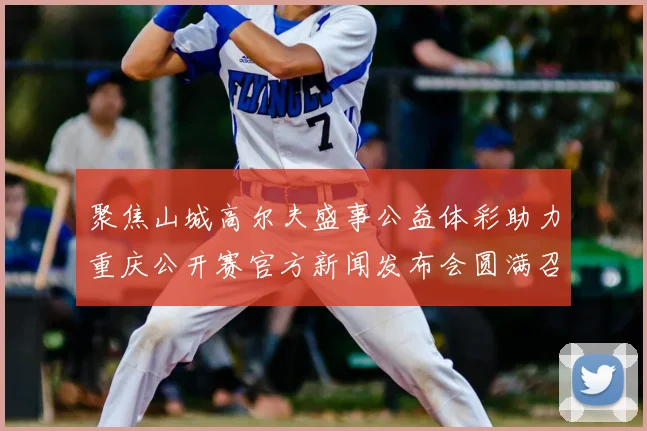 聚焦山城高尔夫盛事公益体彩助力重庆公开赛官方新闻发布会圆满召开