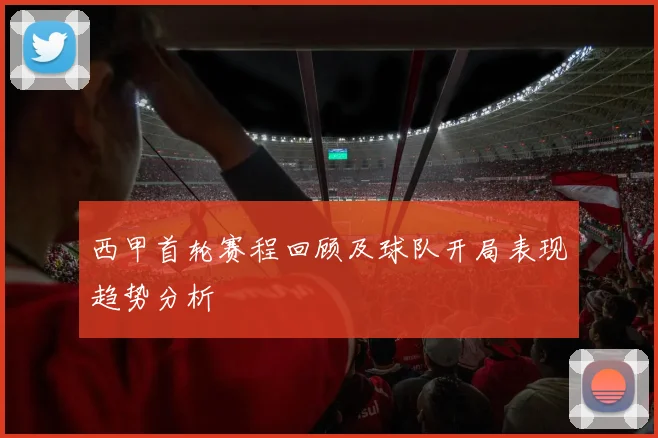 西甲首轮赛程回顾及球队开局表现趋势分析