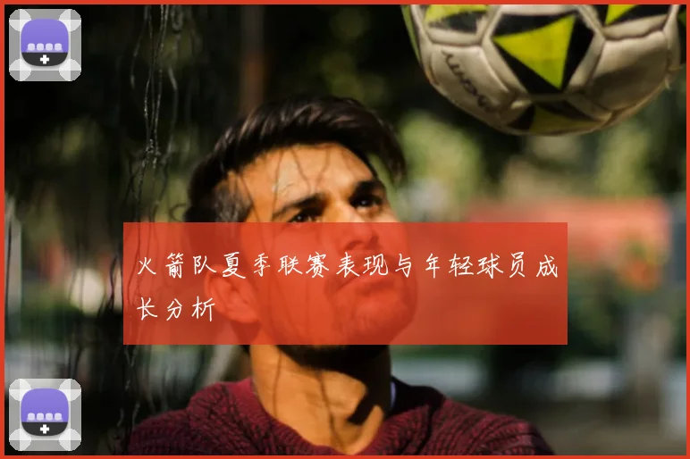 火箭队夏季联赛表现与年轻球员成长分析