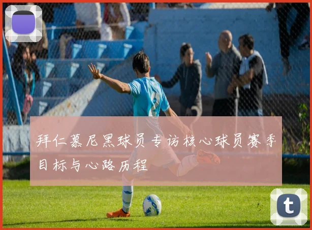 拜仁慕尼黑球员专访核心球员赛季目标与心路历程