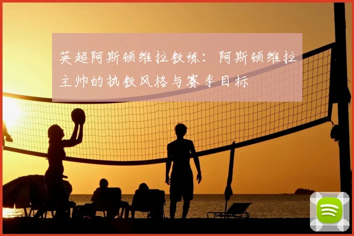 英超阿斯顿维拉教练：阿斯顿维拉主帅的执教风格与赛季目标