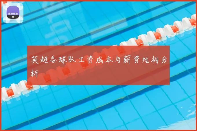 英超各球队工资成本与薪资结构分析